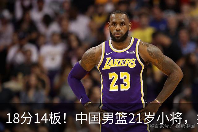 18分14板！中国男篮21岁小将，打出巨星水平 球迷：真厉害